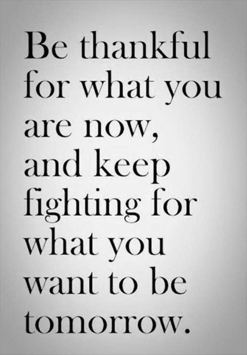 Be-Thankful-For-What-You-Are-Now-And-Keep-Fighting-Quote.jpeg