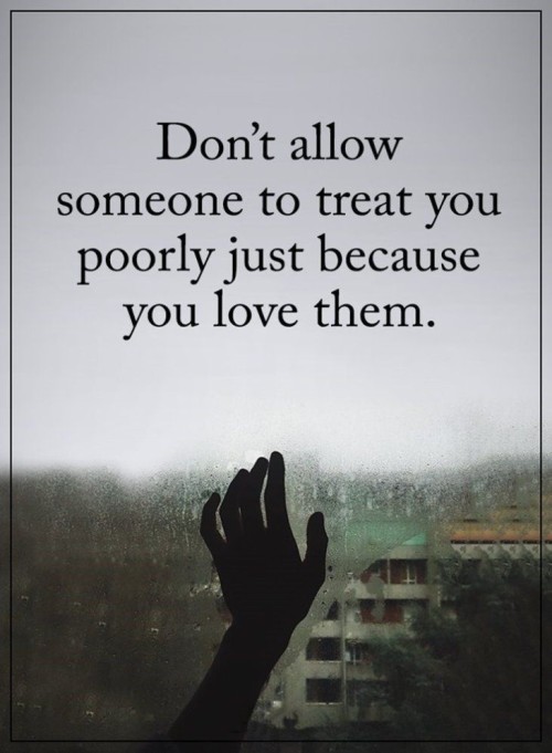 Dont Allow Someone To Treat You Poorly Just Because You Love Them Quote
