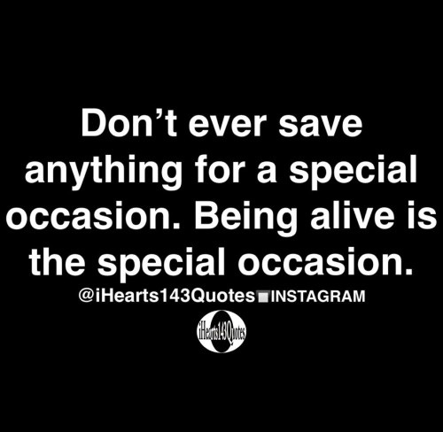 Dont Ever Save Anything For A Special Occasion Quote