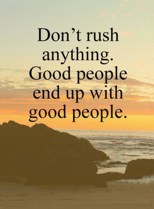 Dont Rush Anything Good People End Up with Good People Quote
