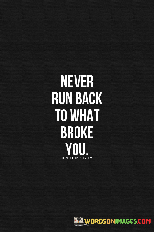 Never-run-back-to-what-broke-you-quotes.png