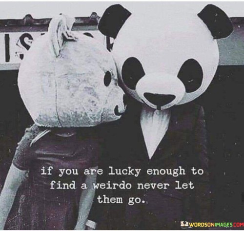 If-You-Are-Lucky-Enough-To-Find-A-Weirdo-Never-Let-Them-Go-Quote.jpeg