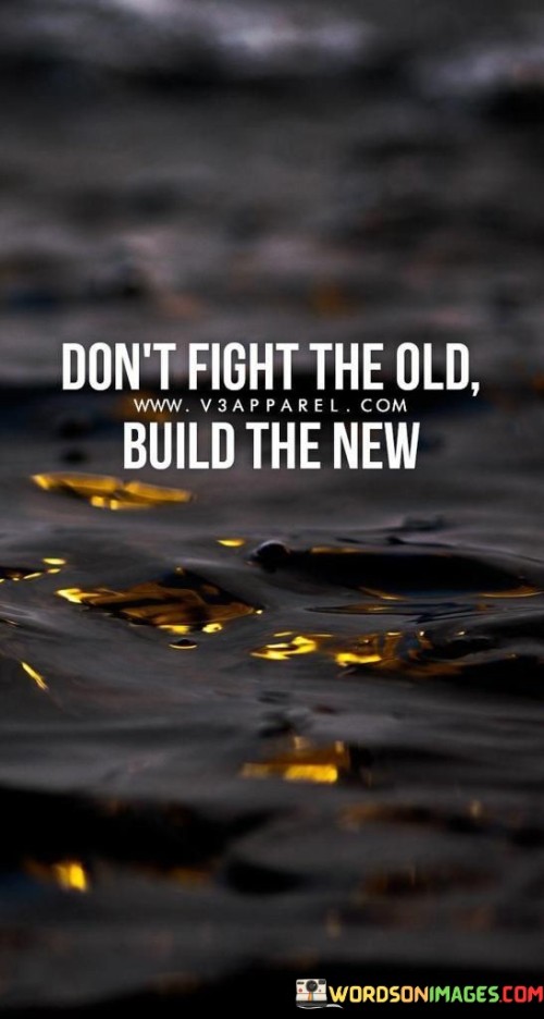 Dont-Fight-The-Old-Build-The-New-Quotes.jpeg