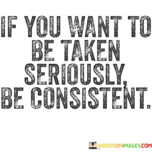 If-You-Want-To-Be-Taken-Seriously-Be-Consistent-Quotes.jpeg