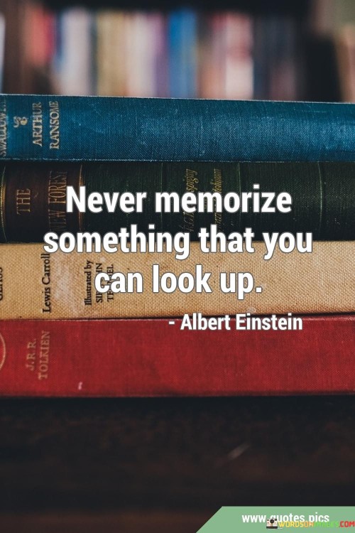 Never-Memorize-Something-That-You-Can-Look-Up-Quotes.jpeg