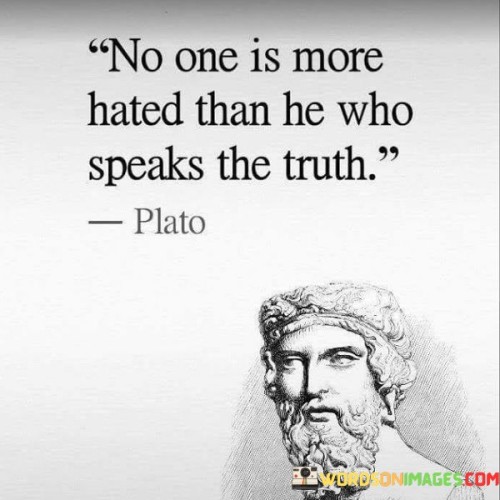 No-One-Is-More-Hated-Than-He-Who-Speaks-The-Truth-Quotes.jpeg