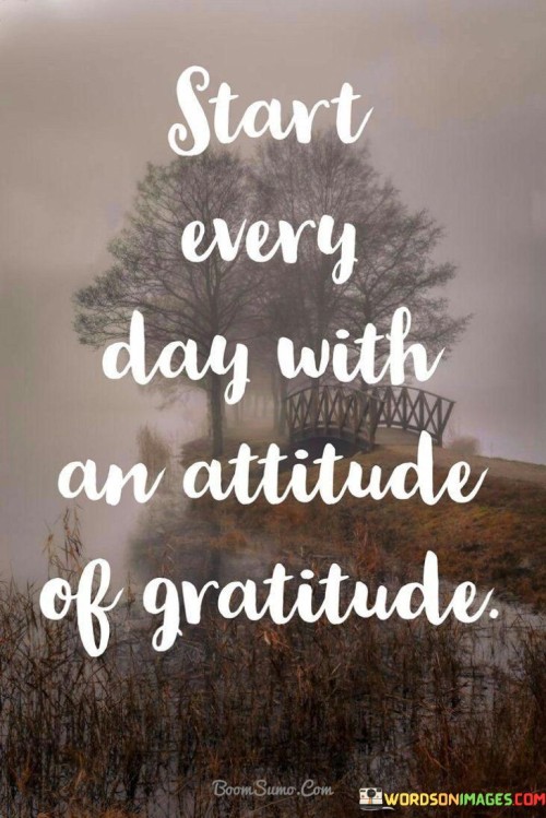 Start-Every-Day-With-An-Attitude-Of-Gratitude-Quotes.jpeg