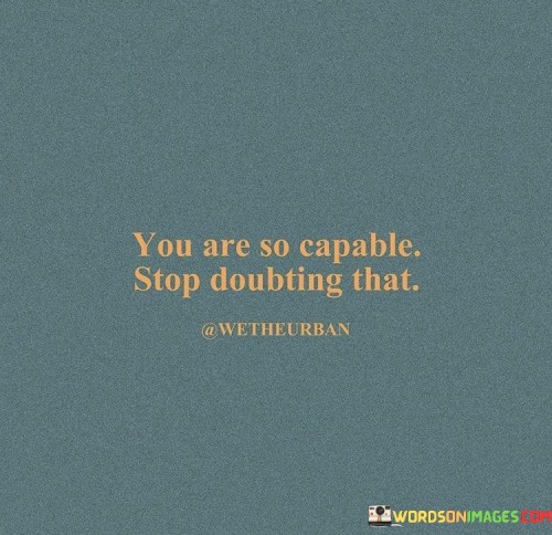 You-Are-So-Capable-Stop-Doubting-That-Quotes.jpeg