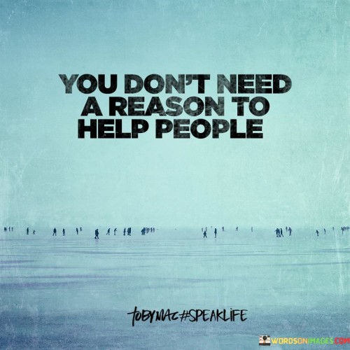 You-Dont-Need-A-Reason-To-Help-People-Quotes.jpeg