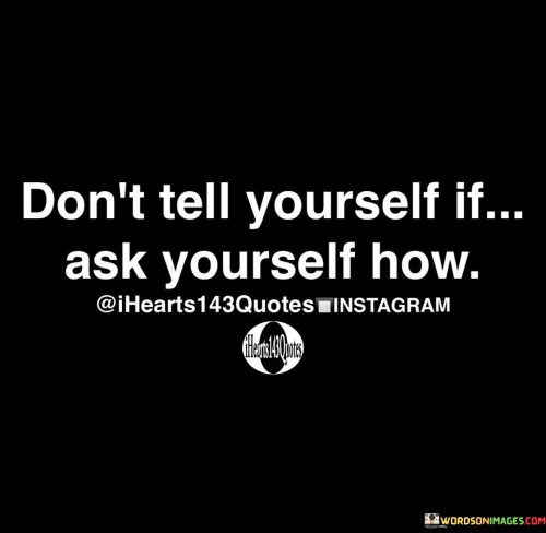 Dont-Tell-Yourself-If-Ask-Yourself-How-Quotes.jpeg