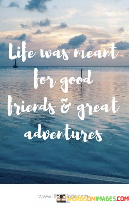 Life-Was-Meant-For-Good-Friends-And-Great-Adventures-Quotes.jpeg