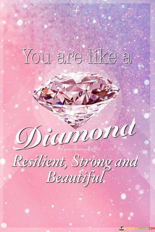 You Are Like A Diamond Resilient Strong And Beautiful Quotes