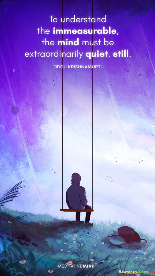 to-understand-the-immeasurable-the-mind-must-be-extraordinarily-quiet-quotes.jpeg