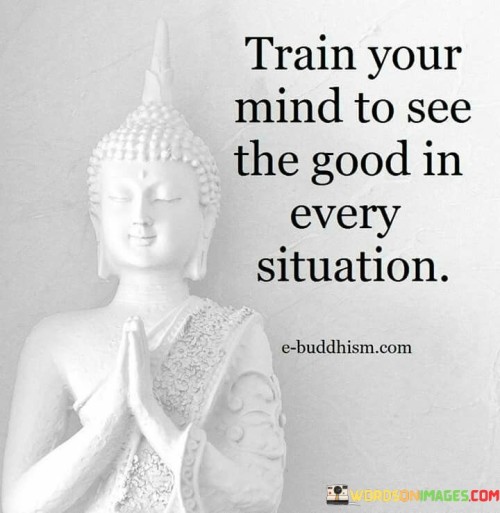 train-your-mind-to-see-the-good-in-every-situation-quotes.jpeg