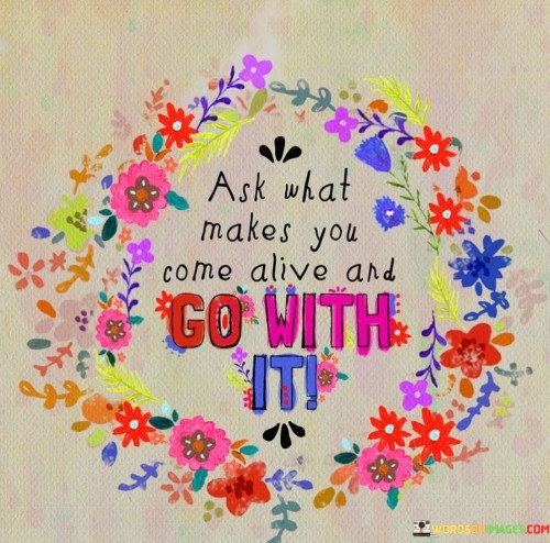 Ask-What-Makes-You-Come-Alive-And-Go-With-It-Quotes.jpeg