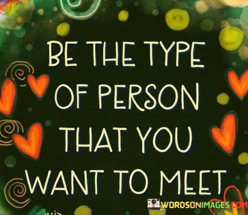 Be-The-Type-Of-Person-That-You-Want-To-Meet-Quotes.jpeg