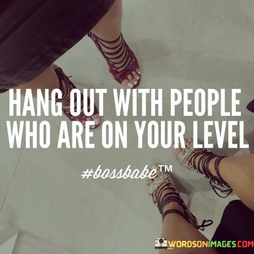 Hang-Out-With-The-People-Who-Are-In-Your-Level-Quotes.jpeg