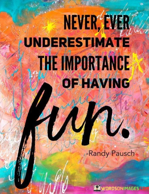 Never-Ever-Underestimate-The-Importance-Of-Having-Fun-Quotes.jpeg