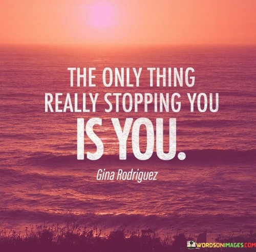 The Only Thing Really Stopping You Is You Quotes