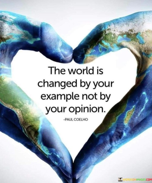The-World-Is-Changed-By-Your-Example-Not-By-Your-Oponion-Quotes.jpeg