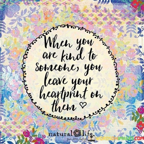When-You-Are-Kind-To-Someone-You-Leave-Your-Heartprint-On-Them-Quotes.jpeg