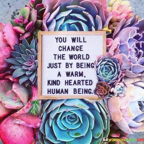You-Will-Change-The-World-Just-By-Being-A-Warm-Quotes.jpeg