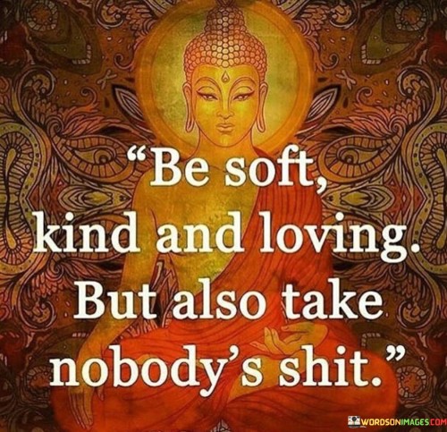 Be-Soft-Kind-And-Loving-But-Also-Take-Nobodys-Shit-Quote.jpeg