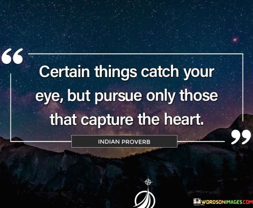 Certain Things Catch Your Eye But Pursue Only Those That Capture The Heart Quote