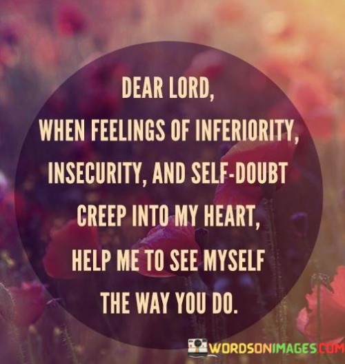 Dear Lord When Feelings Of Inferiority Insecurity And Selfdoubt Creep Into My Heart Quote