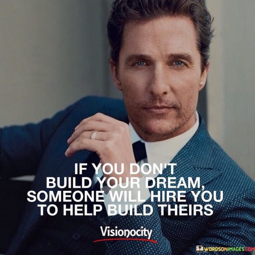 If You Don't Build Your Dream Someone Will Hire You To Help Build Theirs Quote