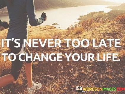 Its-Never-Too-Late-To-Change-Your-Life-Quote.jpeg