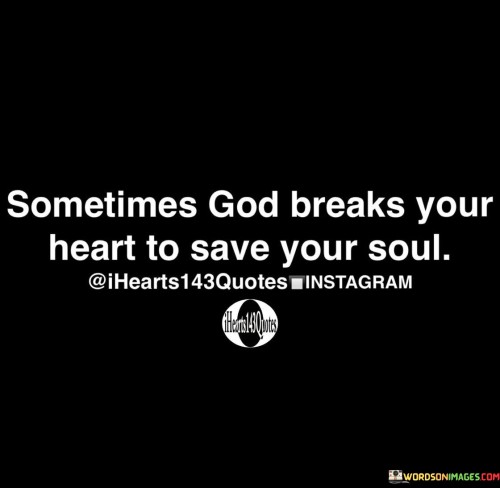 Sometimes God Breaks Your Heart To Save Your Soul Quote