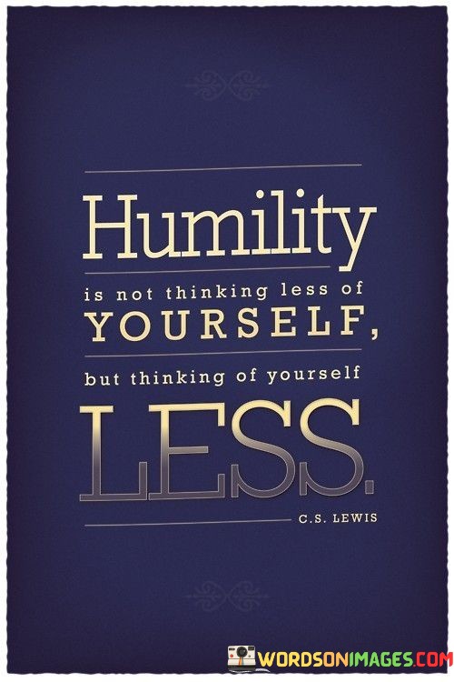 Humility-Is-Not-Thinking-Less-Of-Yourself-Quotes.jpeg
