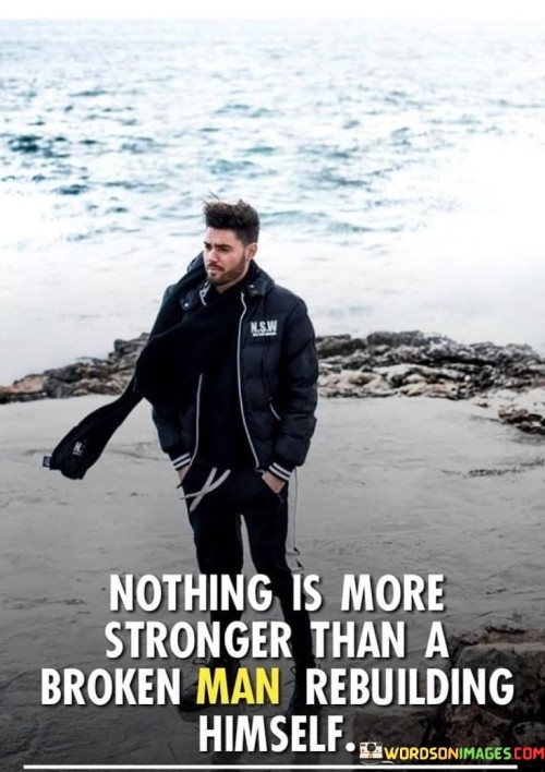 Nothing-Is-More-Stronger-Than-A-Broken-Man-Rebuilding-Himself-Quote.jpeg