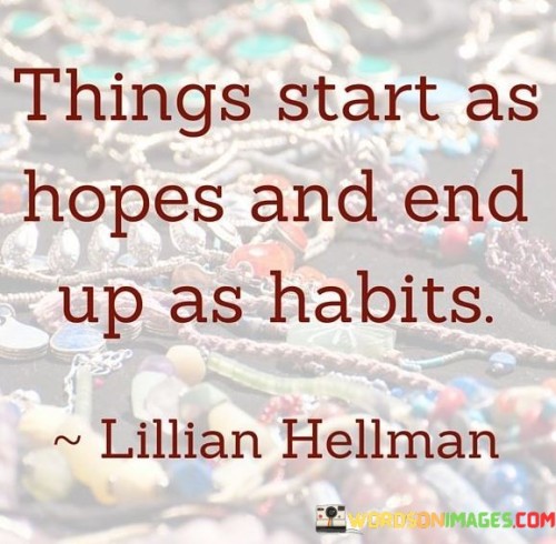 Things Start As Hopes End Up As Habits Quotes