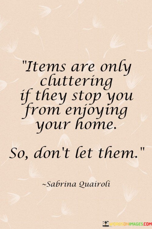 Items-Are-Only-Cluttering-If-They-Stop-You-Quotes.jpeg