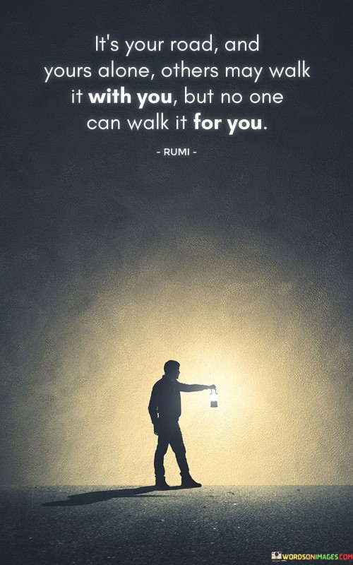 Its-Your-Road-And-Yours-Alone-Others-May-Walk-It-With-You-Quotes.jpeg