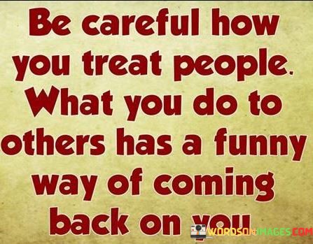 Be-Careful-How-You-Treat-People-Quotes.jpeg