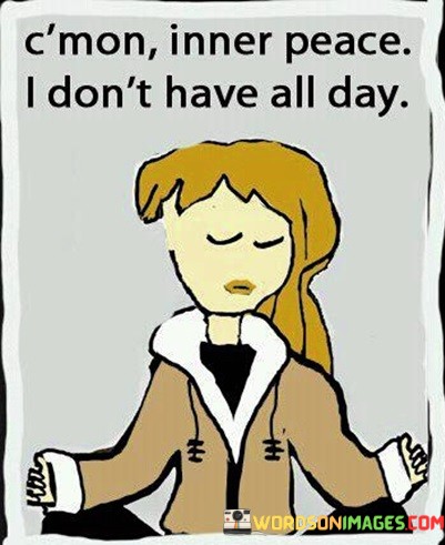 Cmon-Inner-Peace-I-Dont-Have-All-Day-Quotes.jpeg