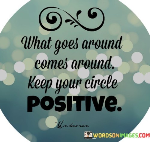 The quote emphasizes the concept of karma and the idea that our actions have consequences. "What goes around comes around" suggests that the energy we put out into the world eventually returns to us, whether positive or negative. It serves as a reminder to be mindful of our behavior and choices.

"Keep your circle" underscores the importance of surrounding oneself with positive and supportive individuals. It implies that the people we associate with can influence our karma. Maintaining a circle of friends and acquaintances who share our values and principles can contribute to a more harmonious and fulfilling life.

In essence, the quote speaks to the interconnectedness of actions and relationships. It encourages us to be conscious of our actions and the company we keep, recognizing that our choices and associations can have a significant impact on our life's journey and the energy we attract.