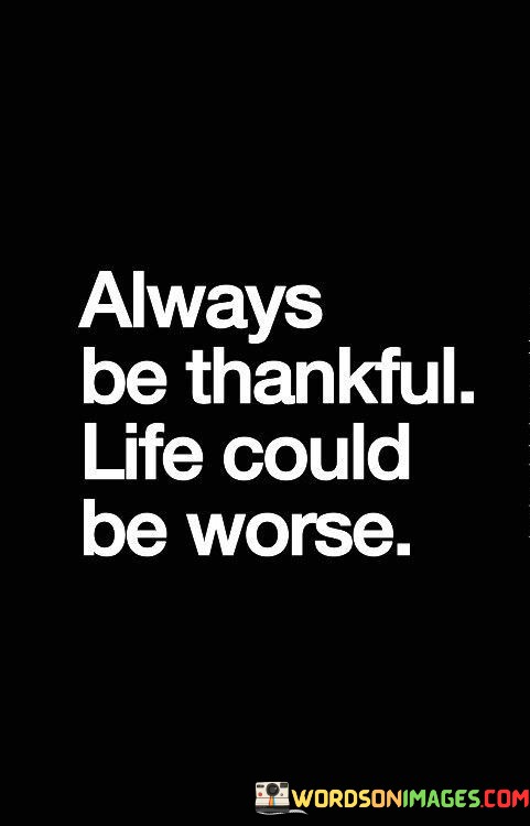 Always-Be-Thankful-Life-Could-Be-Worse-Quotes.jpeg