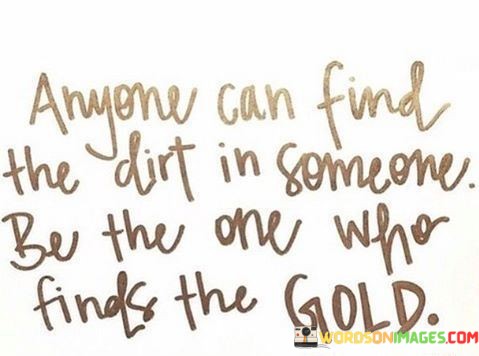Anyone-Can-Find-The-Dirt-In-Someone-Be-The-Quotes.jpeg