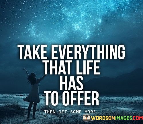 Take-Everything-That-Life-Has-To-Offer-Quotes.jpeg