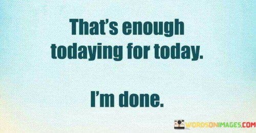 Thatss-Enough-Todaying-For-Quotes.jpeg