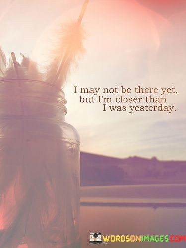 I-May-Not-Be-There-Yet-But-Im-Closer-Quotes.jpeg