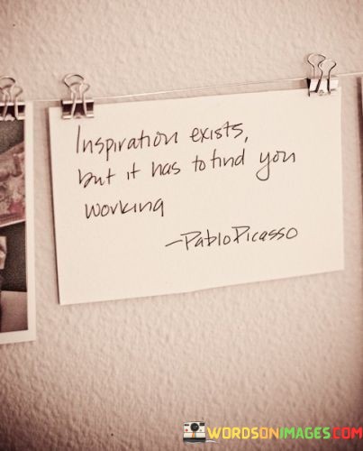 Inspiration-Exists-But-It-Has-To-Find-You-Working-Quotes.jpeg