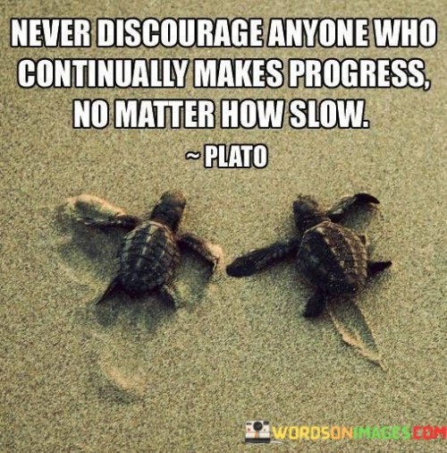 The quote underscores the importance of encouragement and support in personal development. "Never discourage anyone" implies the significance of fostering a positive environment. "Makes progress no matter how slow" highlights the value of incremental growth and determination. The quote conveys the idea that progress, regardless of its speed, should be acknowledged and applauded.

The quote emphasizes the resilience of individuals who persist despite slow progress. It reflects the belief that the journey of personal development is not a race but a continuous effort. "Makes progress" signifies an ongoing commitment to improvement, underlining the need for patience and understanding in such pursuits.

In essence, the quote speaks to the power of encouragement in fostering personal growth. It conveys the idea that even small steps toward progress should be celebrated, recognizing that everyone's pace of development is different. The quote underscores the importance of a supportive and nurturing environment for individuals on their journey of self-improvement.