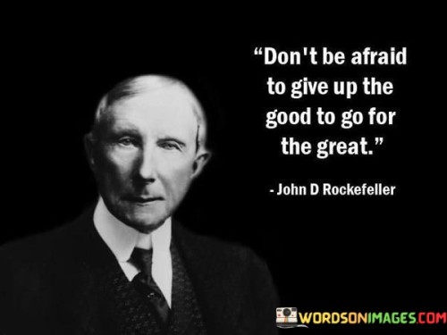 Dont-Be-Afraid-To-Give-Up-The-Good-To-Go-Quotes.jpeg