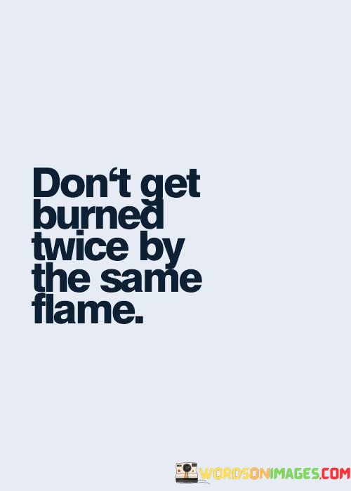 Dont-Get-Burned-Twice-By-The-Same-Flame-Quotes.jpeg