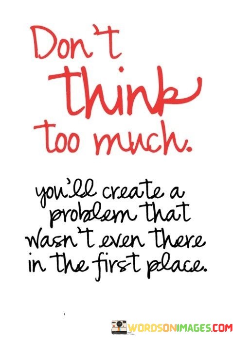 Dont-Think-Too-Much-Youll-Create-A-Problem-Quotes.jpeg